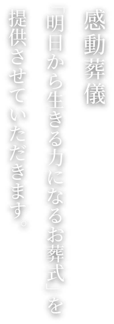 感動葬儀 「明日から生きる力になるお葬式」を提供させていただきます。